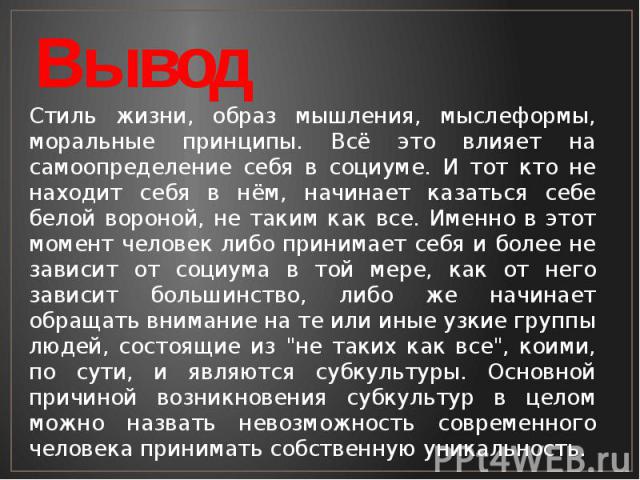 Вывод Стиль жизни, образ мышления, мыслеформы, моральные принципы. Всё это влияет на самоопределение себя в социуме. И тот кто не находит себя в нём, начинает казаться себе белой вороной, не таким как все. Именно в этот момент человек либо принимает…