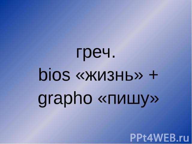 греч. bios «жизнь» + grapho «пишу»