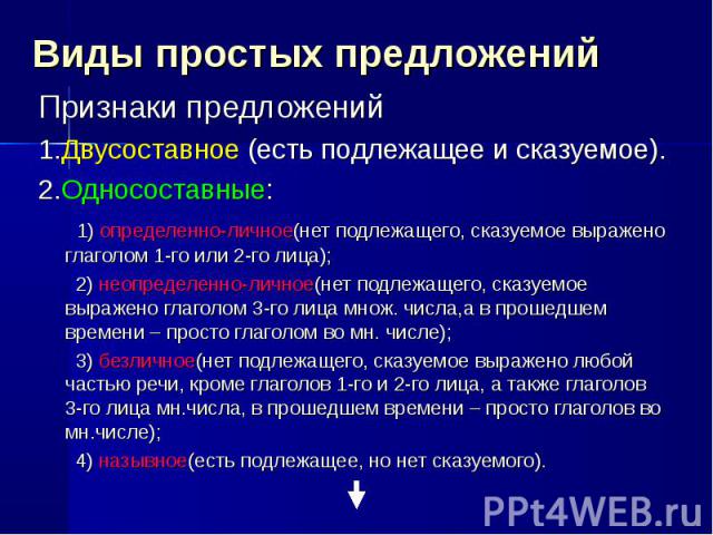 Виды простых предложений Признаки предложений1.Двусоставное (есть подлежащее и сказуемое).2.Односоставные: 1) определенно-личное(нет подлежащего, сказуемое выражено глаголом 1-го или 2-го лица); 2) неопределенно-личное(нет подлежащего, сказуемое выр…