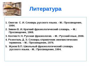 1. Ожегов С. И. Словарь русского языка. - М.: Просвещение, 1984.2. Зимин В. И. К