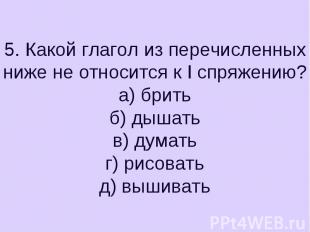 5. Какой глагол из перечисленных ниже не относится к I спряжению?а) бритьб) дыша