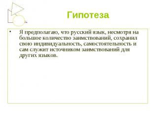 Гипотеза Я предполагаю, что русский язык, несмотря на большое количество заимств