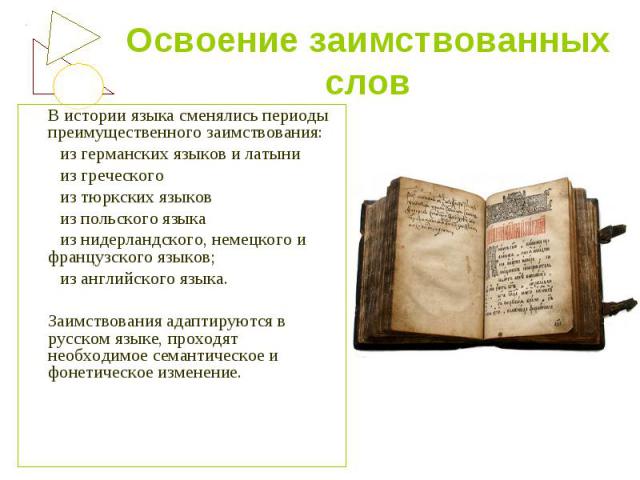 Освоение заимствованных слов В истории языка сменялись периоды преимущественного заимствования: из германских языков и латыни из греческого из тюркских языков из польского языка из нидерландского, немецкого и французского языков; из английского язык…