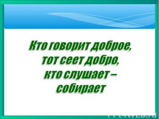 Кто говорит доброе, тот сеет добро, кто слушает – собирает