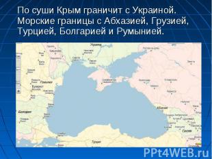 По суши Крым граничит с Украиной. Морские границы с Абхазией, Грузией, Турцией,