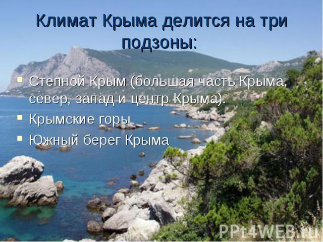 Климат Крыма делится на три подзоны: Степной Крым (большая часть Крыма, север, запад и центр Крыма). Крымские горы Южный берег Крыма