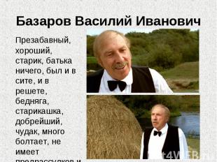 Базаров Василий Иванович Презабавный, хороший, старик, батька ничего, был и в си