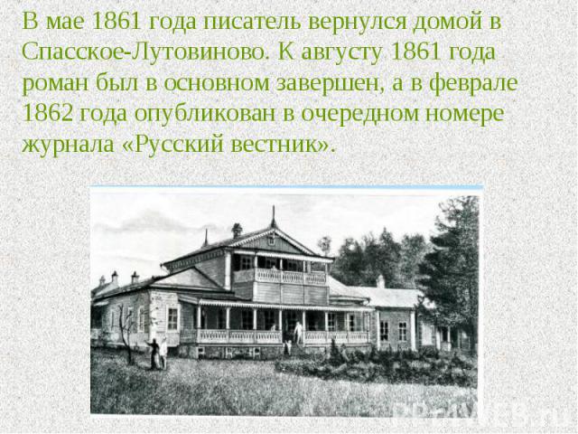 В мае 1861 года писатель вернулся домой в Спасское-Лутовиново. К августу 1861 года роман был в основном завершен, а в феврале 1862 года опубликован в очередном номере журнала «Русский вестник».