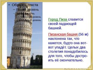 Город Пиза славится своей падающей башней. Пизанская башня (56 м) наклонена так,