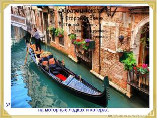 Город Венеция построен на островах и пронизан многочисленными каналами. Каналы и