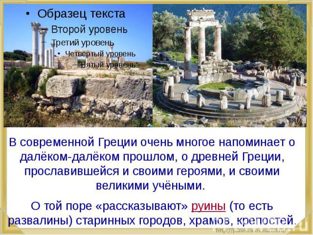 В современной Греции очень многое напоминает о далёком-далёком прошлом, о древней Греции, прославившейся и своими героями, и своими великими учёными. О той поре «рассказывают» руины (то есть развалины) старинных городов, храмов, крепостей.