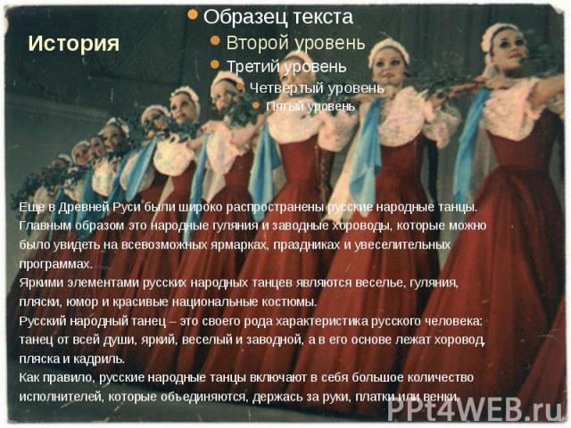 Еще в Древней Руси были широко распространены русские народные танцы. Главным образом это народные гуляния и заводные хороводы, которые можно было увидеть на всевозможных ярмарках, праздниках и увеселительных программах.   Яркими элементами русских …
