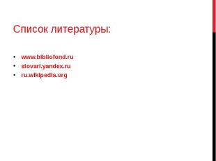 Список литературы: www.bibliofond.ru slovari.yandex.ru ru.wikipedia.org