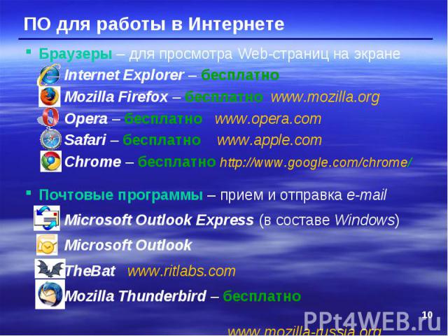 Браузеры – для просмотра Web-страниц на экране Internet Explorer – бесплатно Mozilla Firefox – бесплатно www.mozilla.org Opera – бесплатно www.opera.com Safari – бесплатно www.apple.com Chrome – бесплатно http://www.google.com/chrome/ Почтовые прогр…