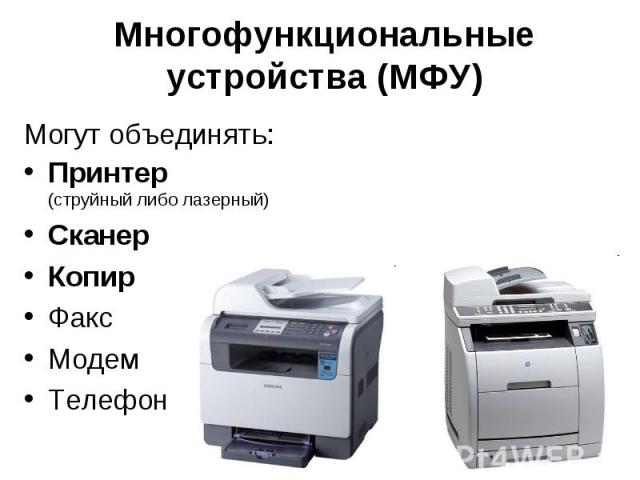 Многофункциональные устройства (МФУ) Могут объединять: Принтер (струйный либо лазерный) Сканер Копир Факс Модем Телефон