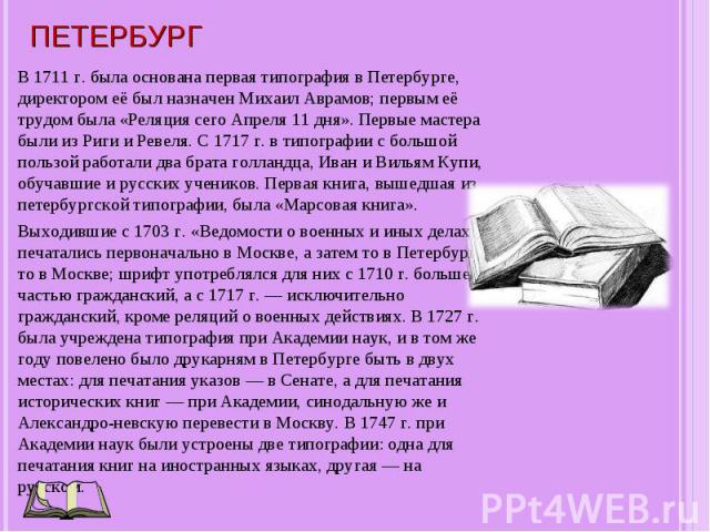 В 1711 г. была основана первая типография в Петербурге, директором её был назначен Михаил Аврамов; первым её трудом была «Реляция сего Апреля 11 дня». Первые мастера были из Риги и Ревеля. С 1717 г. в типографии с большой пользой работали два брата …