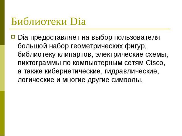 Библиотеки Dia Dia предоставляет на выбор пользователя большой набор геометрических фигур, библиотеку клипартов, электрические схемы, пиктограммы по компьютерным сетям Cisco, а также кибернетические, гидравлические, логические и многие другие символы.