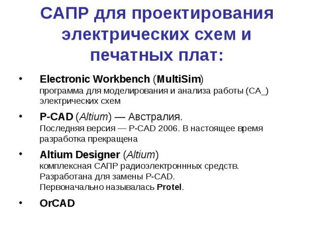САПР для проектирования электрических схем и печатных плат: Electronic Workbench (MultiSim) программа для моделирования и анализа работы (CA_) электрических схем P-CAD (Altium) — Австралия. Последняя версия — P-CAD 2006. В настоящее время разработка…