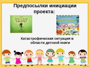 Предпосылки инициации проекта: Катастрофическая ситуация в области детской книги