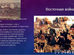Восточная война В 1853-1856 гг. началась Крымская война. Поводом послужил спор о