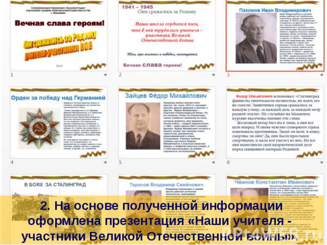 2. На основе полученной информации оформлена презентация «Наши учителя - участники Великой Отечественной войны».