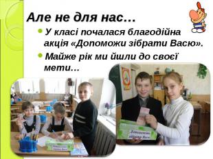 У класі почалася благодійна акція «Допоможи зібрати Васю». Майже рік ми йшли до