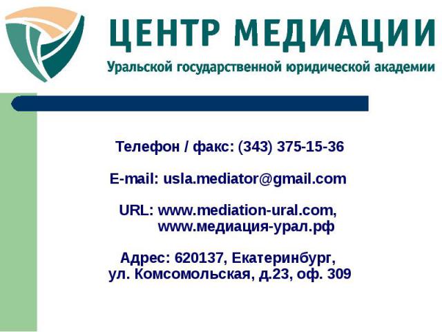Телефон / факс: (343) 375-15-36 E-mail: usla.mediator@gmail.com URL: www.mediation-ural.com, www.медиация-урал.рф Адрес: 620137, Екатеринбург, ул. Комсомольская, д.23, оф. 309