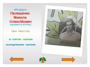 мій дідусь Пелешенко Микола Олексійович (народився 14.08.1958р.) (брат бабусі Ра