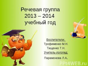 Речевая группа 2013 – 2014 учебный год Воспитатели: Трофименко М.Н. Тищенко Т.Н.