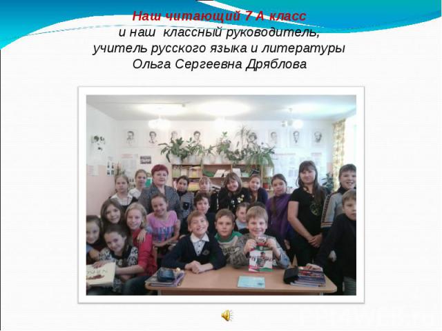 Наш читающий 7 А класс и наш классный руководитель, учитель русского языка и литературы Ольга Сергеевна Дряблова