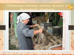 Работница готовит льняное волокно к дальнейшей обработке.
