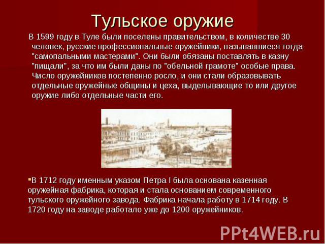 Тульское оружие В 1599 году в Туле были поселены правительством, в количестве 30 человек, русские профессиональные оружейники, называвшиеся тогда 