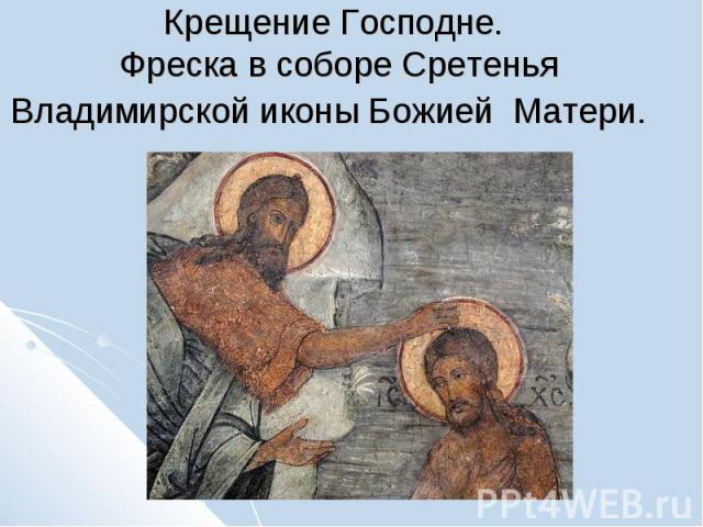 Крещение Господне. Фреска в соборе Сретенья Владимирской иконы Божией Матери.