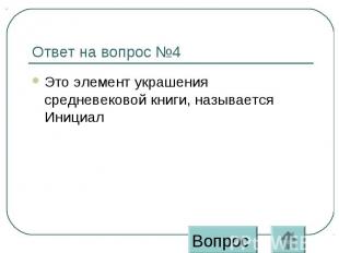 Ответ на вопрос №4 Это элемент украшения средневековой книги, называется Инициал