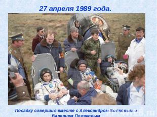 27 апреля 1989 года. Посадку совершил вместе с Александром Волковым и Валерием П