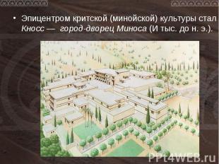 Эпицентром критской (минойской) культуры стал Кносс — город-дворец Миноса (И тыс