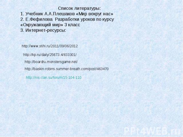 Список литературы: 1. Учебник А.А.Плешаков «Мир вокруг нас» 2. Е.Фефилова Разработки уроков по курсу «Окружающий мир» 3 класс 3. Интернет-ресурсы: http://www.stihi.ru/2011/09/06/2012 http://kp.ru/daily/25673.4/833301/ http://boardru.monstersgame.net…