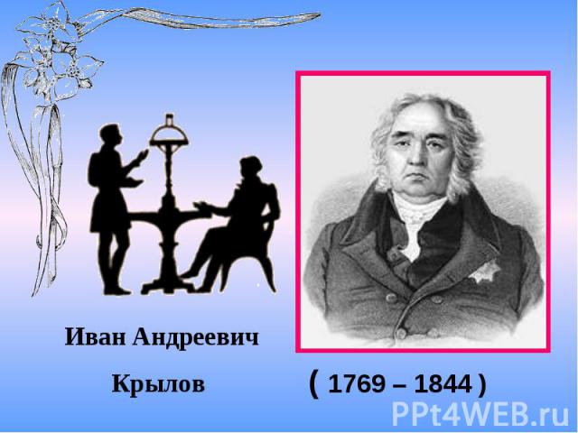 Иван Андреевич Крылов ( 1769 – 1844 )