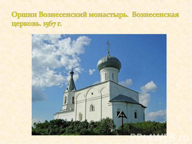Оршин Вознесенский монастырь. Вознесенская церковь. 1567 г.