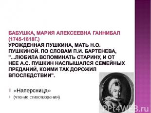 Бабушка, Мария Алексеевна Ганнибал (1745-1818г.) Урожденная Пушкина, мать Н.О. П