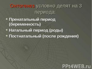 Онтогенез условно делят на 3 периода: Пренатальный период (беременность) Натальн