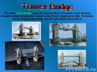 Tower Bridge The 244m Tower Bridge spans the Thames River in London. It was the
