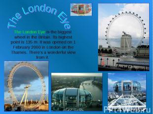 The London Eye The London Eye is the biggest wheel in the Britain. Its highest p
