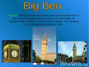 Big Ben Big Ben is the great bell in the clock tower on the eastern end of the H