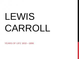 Lewis Carroll Years of life 1832—1898