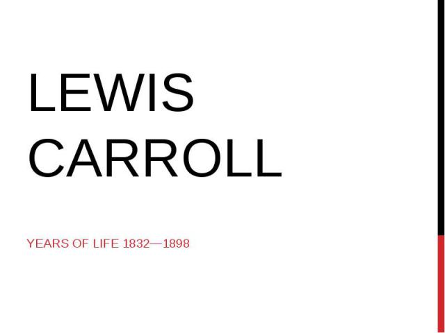 Lewis Carroll Years of life 1832—1898