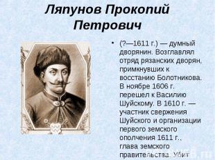 Ляпунов Прокопий Петрович(?—1611 г.) — думный дворянин. Возглавлял отряд рязанск