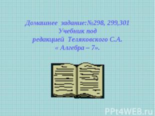 Домашнее задание:№298, 299,301 Учебник под редакцией Теляковского С.А. « Алгебра