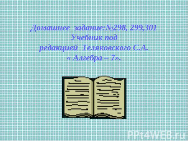 Домашнее задание:№298, 299,301 Учебник под редакцией Теляковского С.А. « Алгебра – 7».
