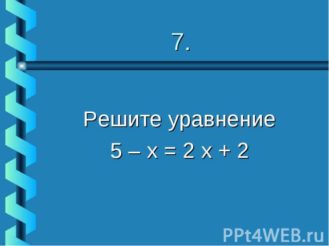 Решите уравнение 5 – х = 2 х + 2